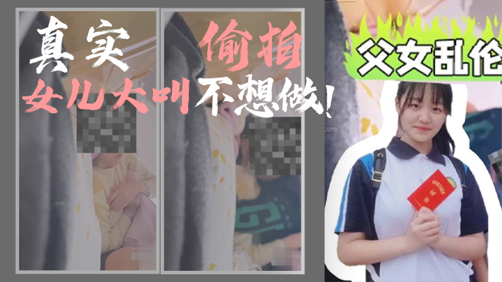 【<span style="color: #ff5b82">父</span><span style="color: #ff5b82">女</span><span style="color: #ff5b82">乱</span><span style="color: #ff5b82">伦</span>】我和女儿乱伦，第一次乱伦完整版，真实偷拍，女儿大叫不想做！