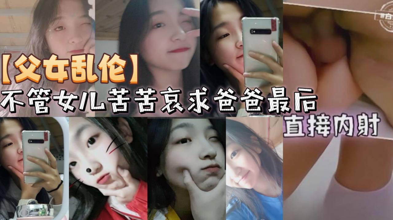 【<span style="color: #ff5b82">父</span><span style="color: #ff5b82">女</span><span style="color: #ff5b82">乱</span><span style="color: #ff5b82">伦</span>】不管女儿苦苦哀求爸爸最后直接内射
