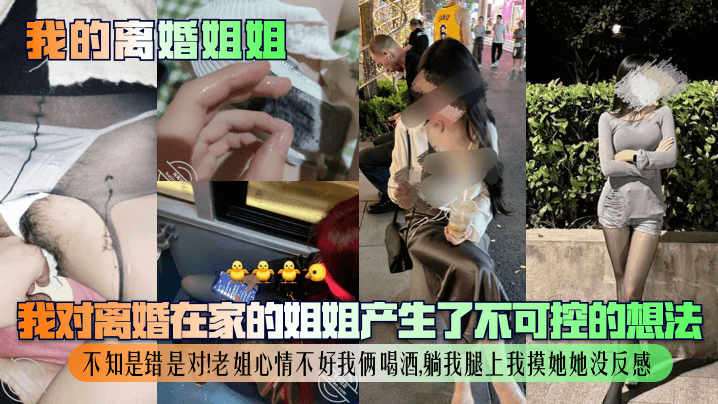 【我的离婚姐姐】我对离婚在家的姐姐产生了不可控的想法，不知是错是对！老姐心情不好我俩喝酒，躺我腿上我摸她她没反感！