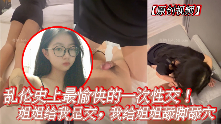 【原创视频】乱伦史上最愉快的一次性交！姐姐给我足交，我给姐姐舔脚舔穴