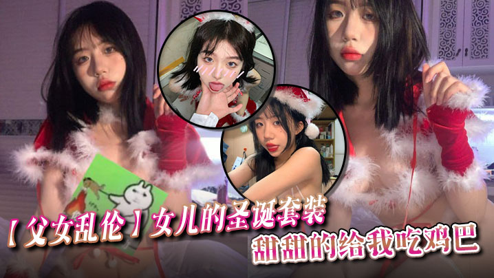 【<span style="color: #ff5b82">父</span><span style="color: #ff5b82">女</span><span style="color: #ff5b82">乱</span><span style="color: #ff5b82">伦</span>】女儿的圣诞套装，甜甜的给我吃鸡巴