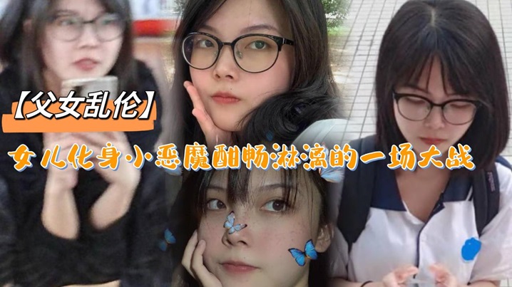 【<span style="color: #ff5b82">父</span><span style="color: #ff5b82">女</span><span style="color: #ff5b82">乱</span><span style="color: #ff5b82">伦</span>】女儿化身小恶魔酣畅淋漓的一场大战