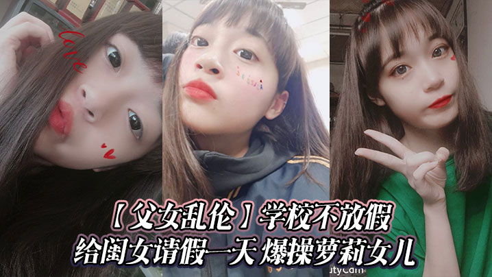 【<span style="color: #ff5b82">父</span><span style="color: #ff5b82">女</span><span style="color: #ff5b82">乱</span><span style="color: #ff5b82">伦</span>】学校不放假给闺女请假一天 爆操萝莉女儿