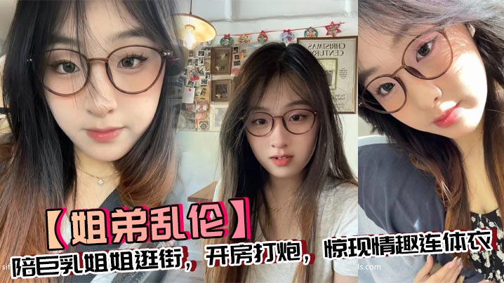 【<span style="color: #ff5b82">姐</span><span style="color: #ff5b82">弟</span>乱伦】陪巨乳姐姐逛街，开房打炮，惊现情趣连体衣