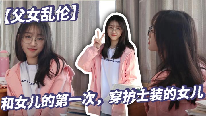 【<span style="color: #ff5b82">父</span><span style="color: #ff5b82">女</span><span style="color: #ff5b82">乱</span><span style="color: #ff5b82">伦</span>】和女儿的第一次，穿护士装的女儿