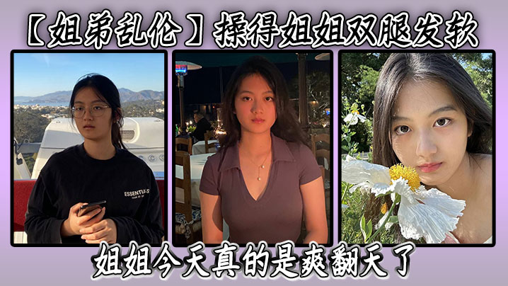 【姐弟乱伦】操得姐姐双腿发软，潮喷了三次，继续刺激姐姐，后面姐姐被我弄得实在是不行，让我别弄了，赶紧操他，姐姐今天真的是爽翻天了