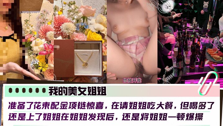 【我的美女姐姐】 准备了花束配金项链惊喜，在请姐姐吃大餐，但喝多了还是上了姐姐在姐姐发现后，还是将姐姐一顿爆操