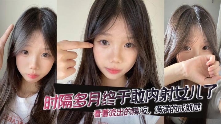 【<span style="color: #ff5b82">父</span><span style="color: #ff5b82">女</span><span style="color: #ff5b82">乱</span><span style="color: #ff5b82">伦</span>】时隔多月终于敢内射女儿了，看着流出的精液，满满的成就感。