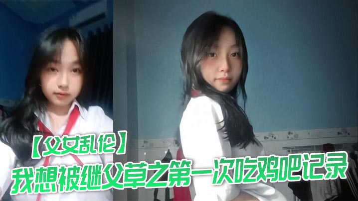 【<span style="color: #ff5b82">父</span><span style="color: #ff5b82">女</span><span style="color: #ff5b82">乱</span><span style="color: #ff5b82">伦</span>】我想被继父草之第一次吃鸡吧记录