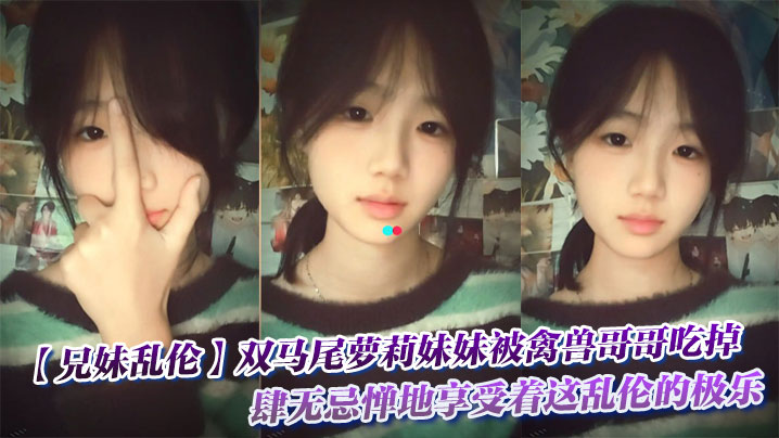 【兄妹乱伦】<span style="color: #ff5b82">双</span><span style="color: #ff5b82">马</span><span style="color: #ff5b82">尾</span>萝莉妹妹被禽兽哥哥吃掉了，肆无忌惮地享受着这乱伦的极乐。
