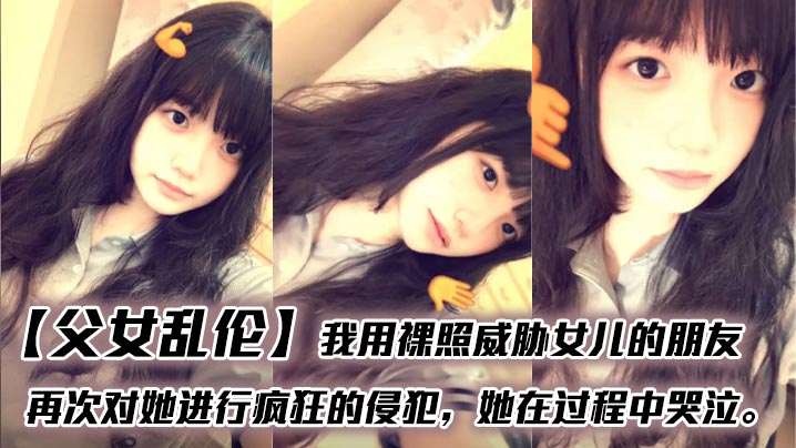 【<span style="color: #ff5b82">父</span><span style="color: #ff5b82">女</span><span style="color: #ff5b82">乱</span><span style="color: #ff5b82">伦</span>】我用裸照威胁女儿的朋友，再次对她进行疯狂的侵犯，她在过程中哭泣。