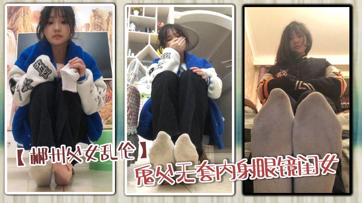 【郴州<span style="color: #ff5b82">父</span><span style="color: #ff5b82">女</span><span style="color: #ff5b82">乱</span><span style="color: #ff5b82">伦</span>】鬼父无套内射眼镜闺女_骚穴狂顶高潮喷射内射狂欢