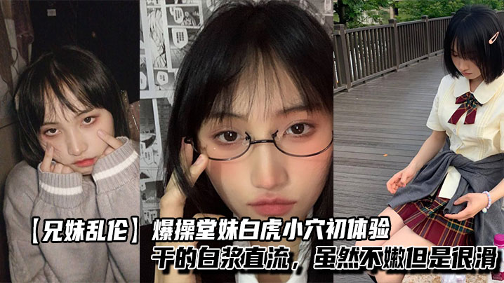 【<span style="color: #ff5b82">兄</span><span style="color: #ff5b82">妹</span>乱伦】爆操堂妹白虎小穴初体验，干的白浆直流，虽然不嫩但是很滑