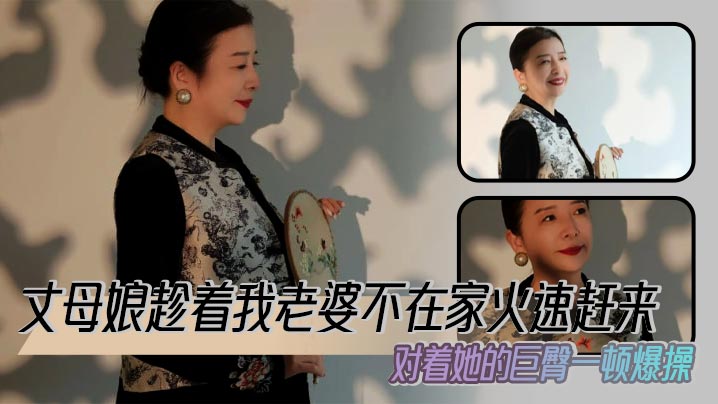 【丈母娘乱伦】丈母娘趁着我老婆不在家火速赶来，对着她的巨臀一顿爆操