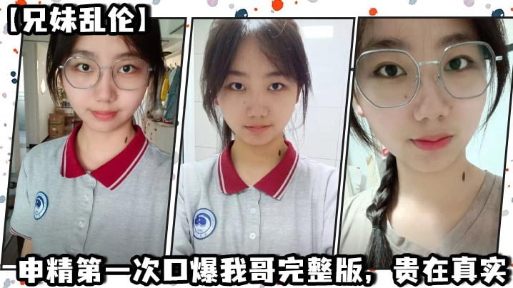 【<span style="color: #ff5b82">兄</span><span style="color: #ff5b82">妹</span>乱伦】申精第一次口爆我哥完整版，贵在真实
