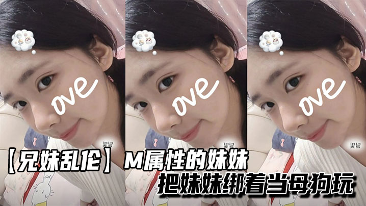 【<span style="color: #ff5b82">兄</span><span style="color: #ff5b82">妹</span>乱伦】M属性的妹妹把妹妹绑着当母狗玩