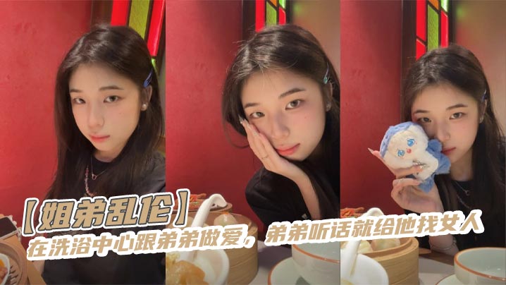 【<span style="color: #ff5b82">姐</span><span style="color: #ff5b82">弟</span>乱伦】在洗浴中心跟弟弟做爱，弟弟听话就给他找女人