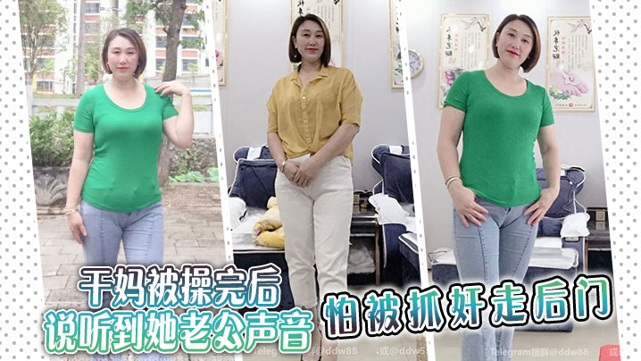 干妈被操完后说听到她老公声音，怕被抓奸走后门