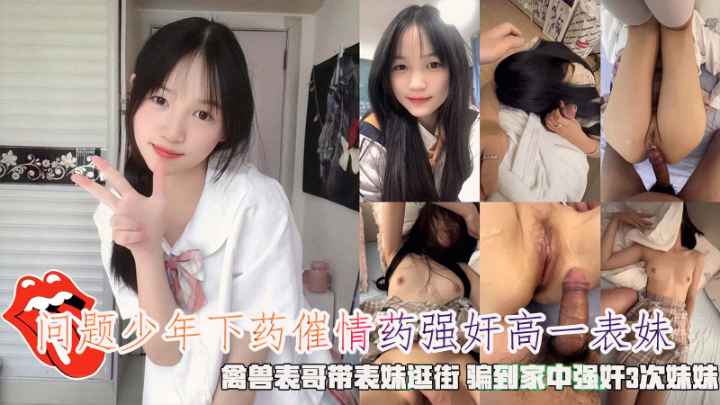 禽兽表哥下药催情药<span style="color: #ff5b82">强</span><span style="color: #ff5b82">奸</span>高一表妹骗到家中<span style="color: #ff5b82">强</span><span style="color: #ff5b82">奸</span>3次妹妹