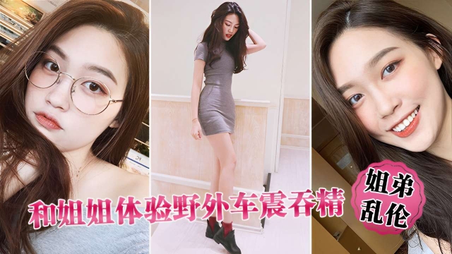 <span style="color: #ff5b82">姐</span><span style="color: #ff5b82">弟</span>乱伦和姐姐体验野外车震吞精