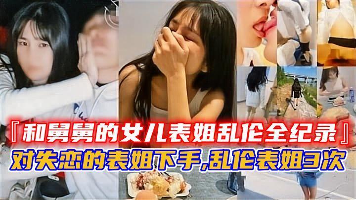 『和舅舅的<span style="color: #ff5b82">女</span><span style="color: #ff5b82">儿</span>表姐乱伦全纪录』，对失恋的表姐下手