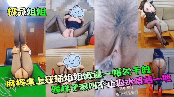 【极品姐姐】_麻将桌上狂插姐姐嫩逼一幅欠干的骚样子浪叫不止逼水喷洒一地清晰对话_