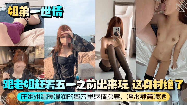 【<span style="color: #ff5b82">姐</span><span style="color: #ff5b82">弟</span>一世情】跟老姐赶着五一之前出来玩这身材绝了在姐姐温暖湿润的蜜穴里尽情探索淫水肆意喷洒
