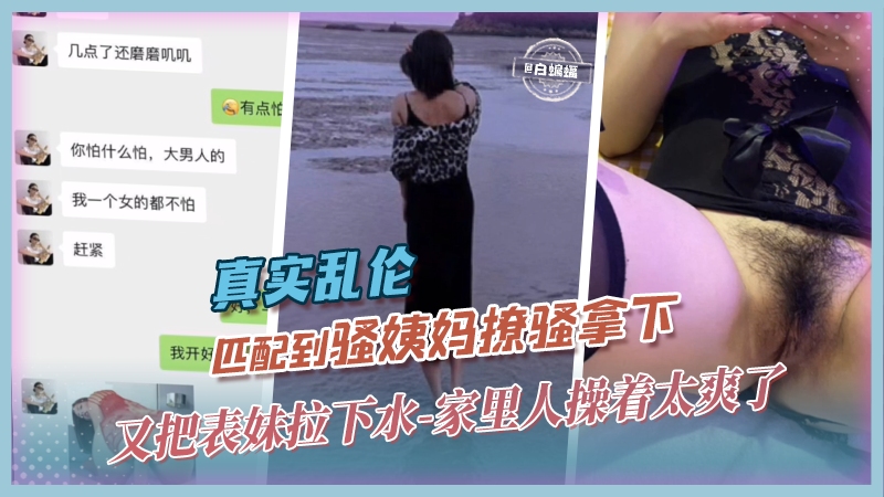 【震惊-真实<span style="color: #ff5b82">乱</span><span style="color: #ff5b82">伦</span>】探探匹配到骚姨妈，撩骚+钞能力拿下，又把表妹拉下手，不是我说，家里人操着太爽了，不一样的精神+肉体爽感