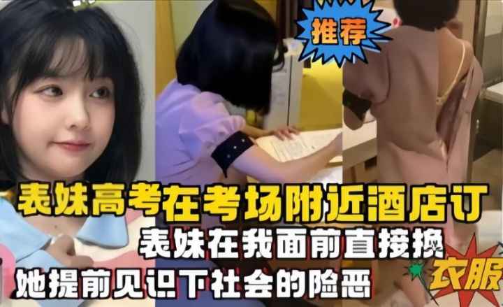 表妹高考在考场附近酒店订，表妹直接在我面前换衣服，让她提前见识下社会的险恶