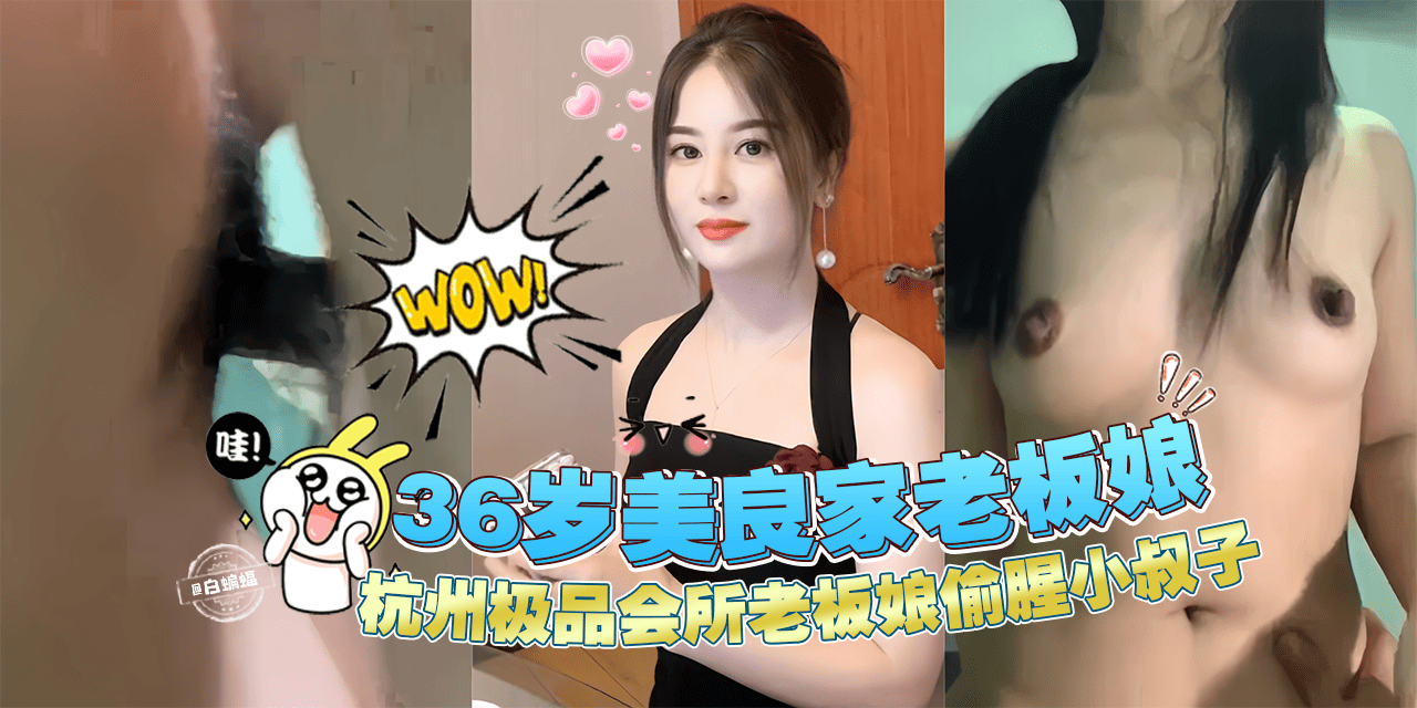 【偷腥<span style="color: #ff5b82">乱</span><span style="color: #ff5b82">伦</span>】杭州极品36岁良家会所老板娘偷腥自家小叔子！
