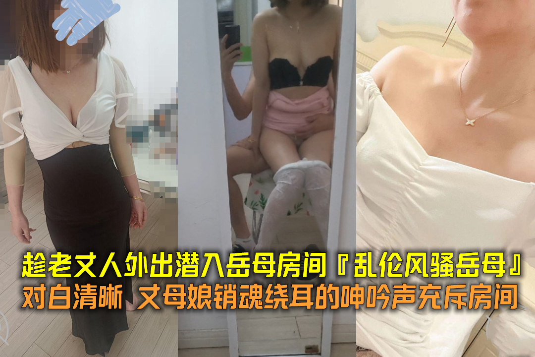 趁老丈人外出潜入岳母房间『<span style="color: #ff5b82">乱</span><span style="color: #ff5b82">伦</span>风骚岳母』对白清晰丈母娘销魂绕耳的呻吟声充斥房间