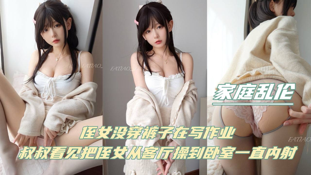 【家庭<span style="color: #ff5b82">乱</span><span style="color: #ff5b82">伦</span>】侄女没穿裤子再写作业，叔叔看见把侄女从客厅操到卧室！