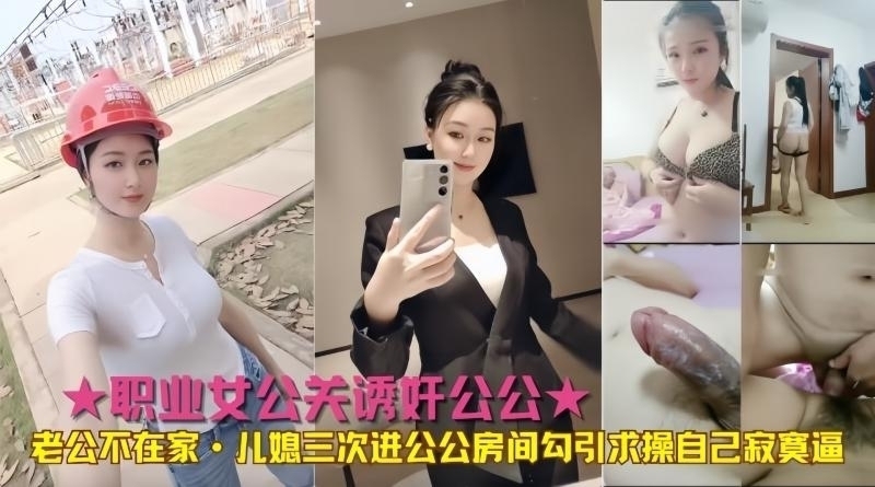 职业<span style="color: #ff5b82">女</span>公关诱奸公公老公不在家儿媳三次进公公房间勾引求操自己寂寞逼