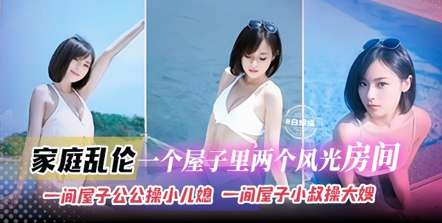 【公公操小儿媳】真实家庭<span style="color: #ff5b82">乱</span><span style="color: #ff5b82">伦</span>，一个屋子两个<span style="color: #ff5b82">乱</span><span style="color: #ff5b82">伦</span>房间，