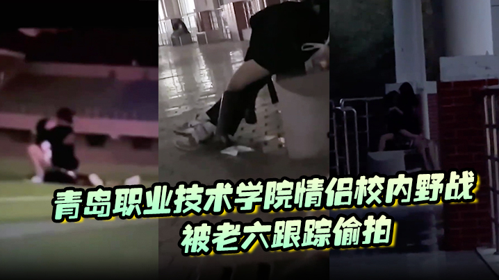 青岛职业技术学院<span style="color: #ff5b82">情</span><span style="color: #ff5b82">侣</span>校内野战被老六跟踪偷拍