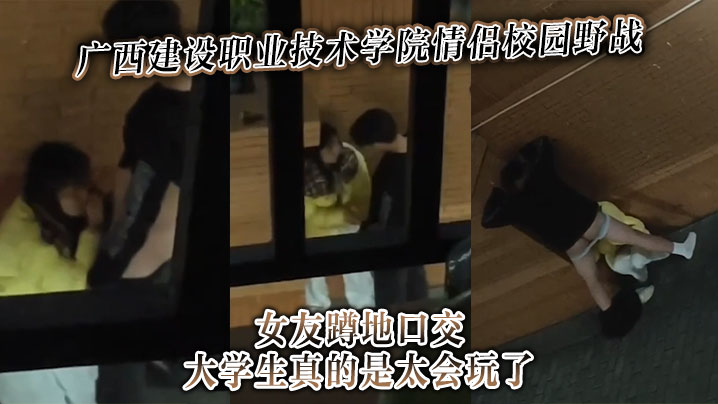 广西建设职业技术学院<span style="color: #ff5b82">情</span><span style="color: #ff5b82">侣</span>校园野战女友蹲地口交大学生真的是太会玩了