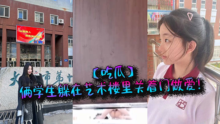 【吃瓜】俩学生躲在艺术楼里关着门做爱！