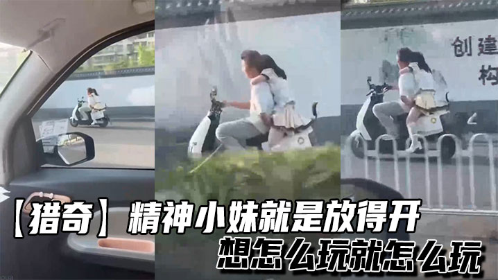 【猎奇】精神小妹就是放得开，想怎么玩就怎么玩