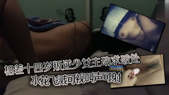 相差十四岁叛逆少女主动求<span style="color: #ff5b82">破</span><span style="color: #ff5b82">处</span>，水花飞溅可视，叫声可射