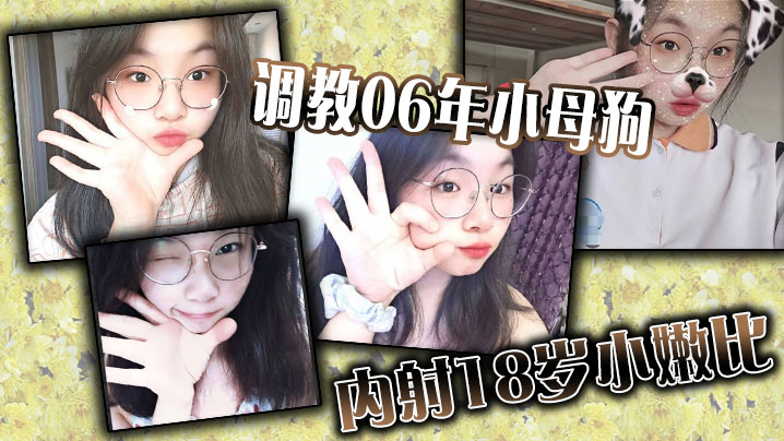 调教06年小母狗，内射18岁小嫩比