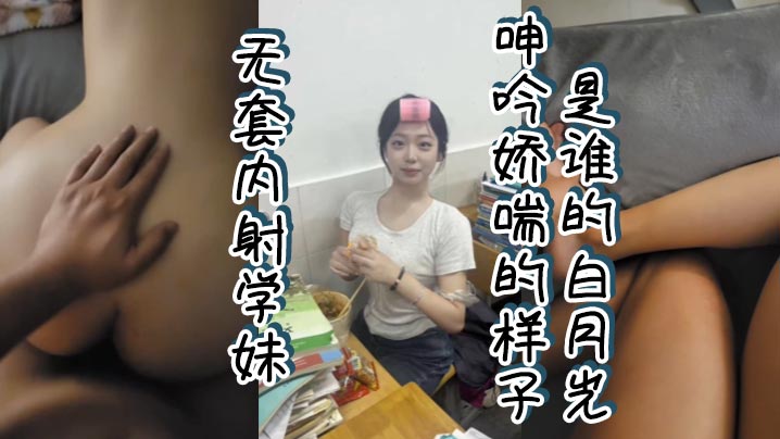 无套内射学妹，呻吟娇喘的样子是谁的白月光