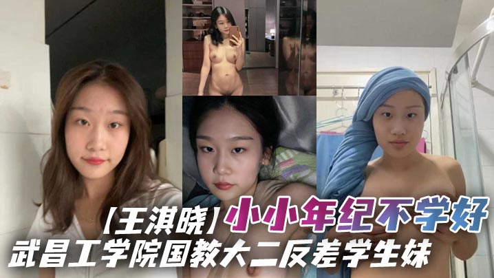 武昌工学院国教大二反差学生妹【王淇晓】小小年纪不学好，在网上与人裸聊约炮，等感情升温了后直接向炮友借钱花，借完后玩失踪不还遭到曝光！