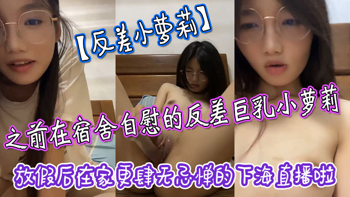 【反差小萝莉】之前在宿舍自慰的反差巨乳小萝莉，放假后在家更肆无忌惮的下海直播啦，拿着水晶肉棒疯狂抽插小嫩穴