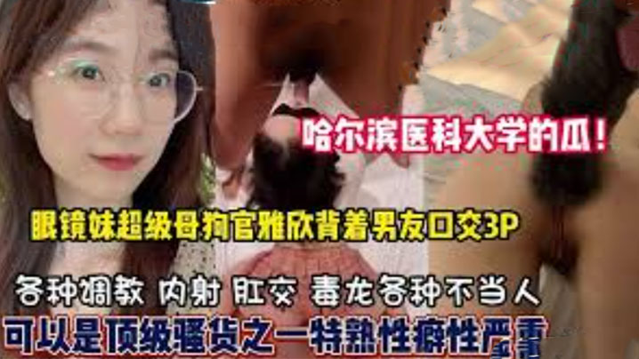 哈尔滨医科大学高学历反差婊，母狗口爆3P样样精通，隐藏淫荡属性已被开发！