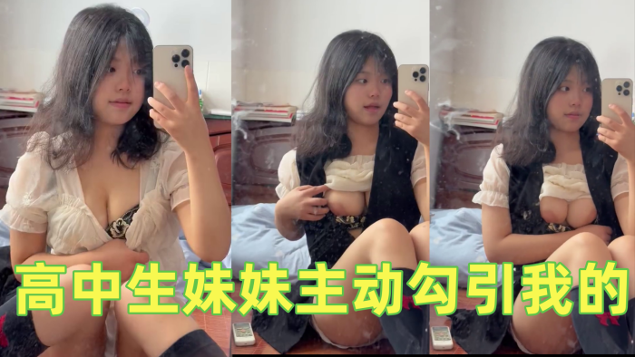 高中生妹妹主动勾引我的，不操她说就去街上随便找个男的用，我真的要被她气死