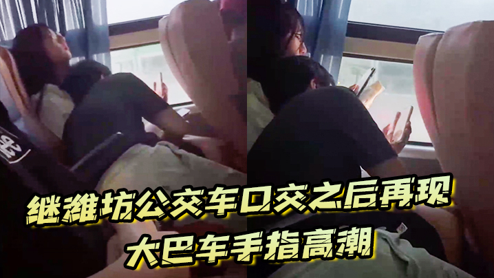 继潍坊公交车口交之后再现大巴车手指高潮，现在的学生真的猛啊