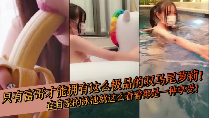 只有富哥才能拥有这么极品的<span style="color: #ff5b82">双</span><span style="color: #ff5b82">马</span><span style="color: #ff5b82">尾</span>萝莉！在自家的泳池就这么看着都是一种享受！