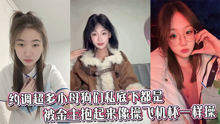 约调超多小母狗们私底下都是被金主抱起来像操飞机杯一样操