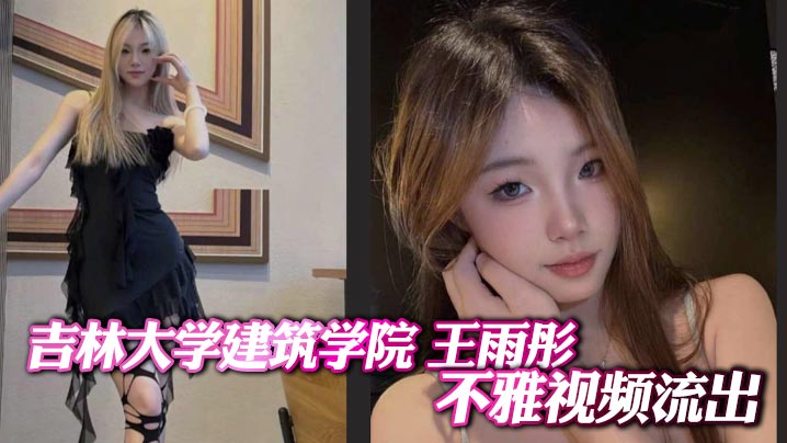 吉林大学建筑学院 王雨彤 不雅视频流出 全裸挑逗男友酒店被爆操调教