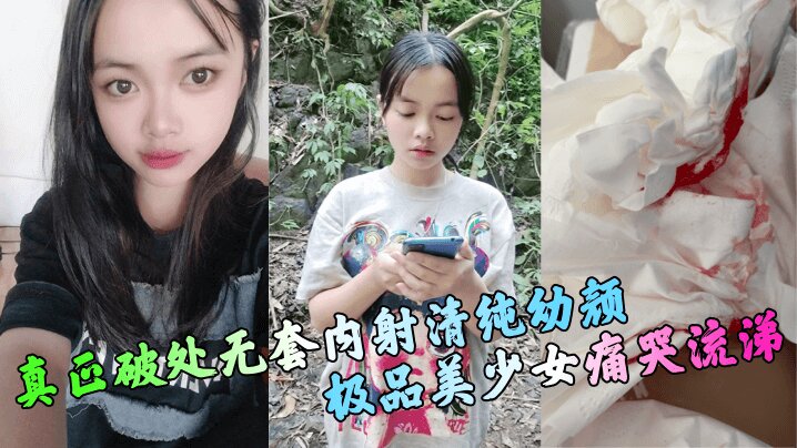 【真正<span style="color: #ff5b82">破</span><span style="color: #ff5b82">处</span>】无套内射清纯幼颜极品美少女痛哭流涕